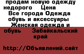 продам новую одежду недорого! › Цена ­ 3 000 - Все города Одежда, обувь и аксессуары » Женская одежда и обувь   . Забайкальский край